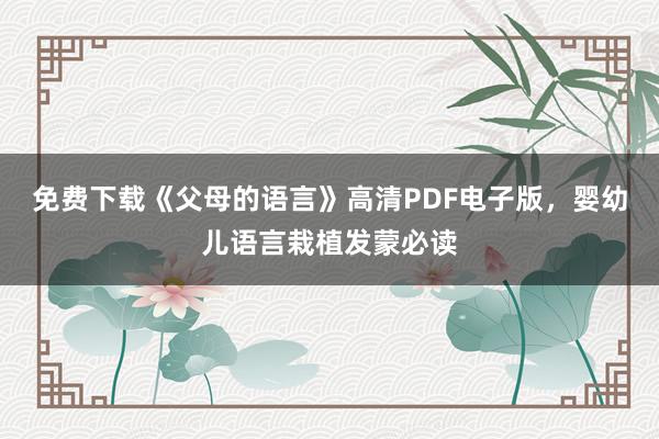 免费下载《父母的语言》高清PDF电子版，婴幼儿语言栽植发蒙必读