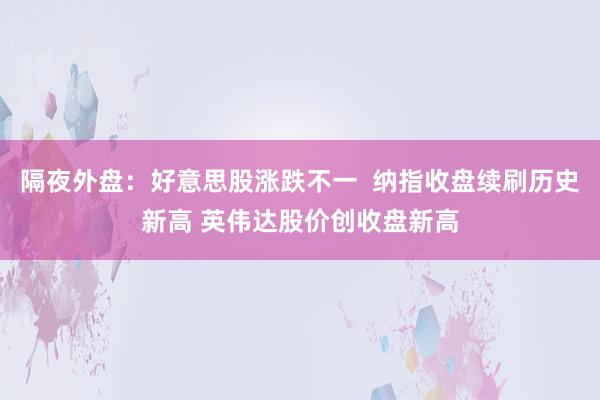 隔夜外盘：好意思股涨跌不一  纳指收盘续刷历史新高 英伟达股价创收盘新高