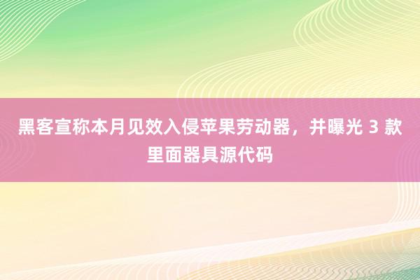 黑客宣称本月见效入侵苹果劳动器，并曝光 3 款里面器具源代码