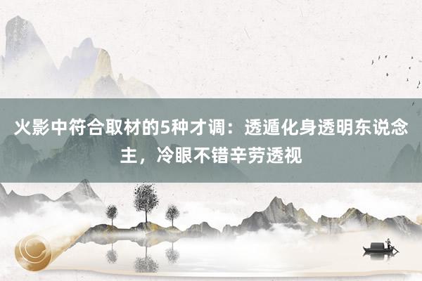 火影中符合取材的5种才调：透遁化身透明东说念主，冷眼不错辛劳透视