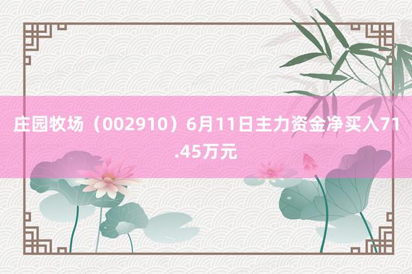 庄园牧场（002910）6月11日主力资金净买入71.45万元