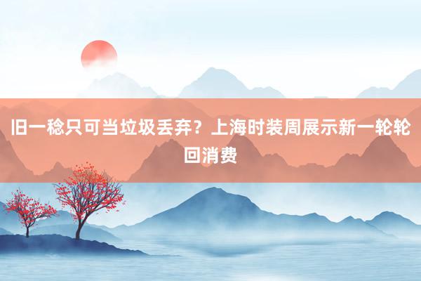 旧一稔只可当垃圾丢弃？上海时装周展示新一轮轮回消费