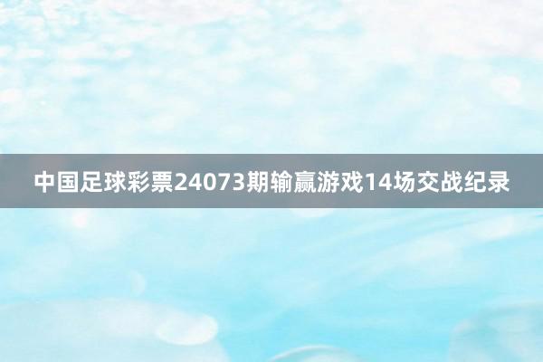 中国足球彩票24073期输赢游戏14场交战纪录