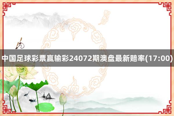 中国足球彩票赢输彩24072期澳盘最新赔率(17:00)