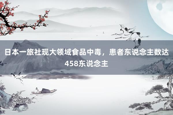 日本一旅社现大领域食品中毒，患者东说念主数达458东说念主