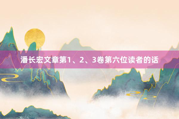 潘长宏文章第1、2、3卷第六位读者的话