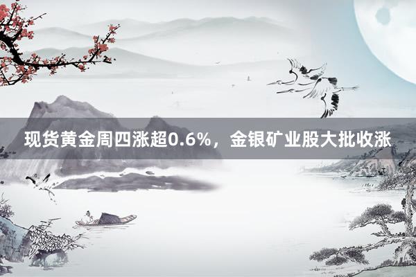 现货黄金周四涨超0.6%，金银矿业股大批收涨