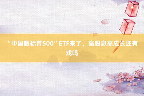 “中国版标普500”ETF来了，高股息高成长还有戏吗