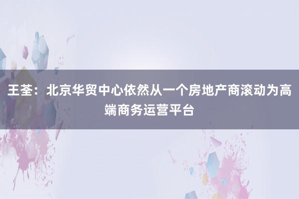 王荃：北京华贸中心依然从一个房地产商滚动为高端商务运营平台