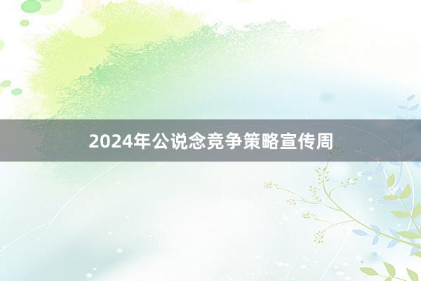 2024年公说念竞争策略宣传周