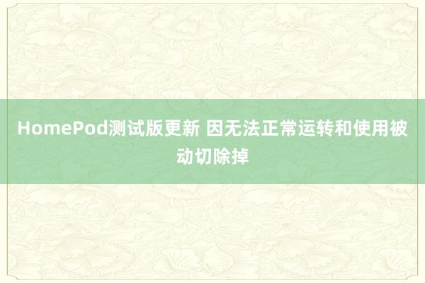 HomePod测试版更新 因无法正常运转和使用被动切除掉